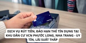 Dịch Vụ Rút Tiền, Đáo Hạn Thẻ Tín Dụng Tại Khu Dân Cư VCN Phước Long, Nha Trang - Uy Tín, Lãi Suất Thấp