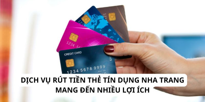 Dịch vụ rút tiền thẻ tín dụng Nha Trang mang đến nhiều lợi ích